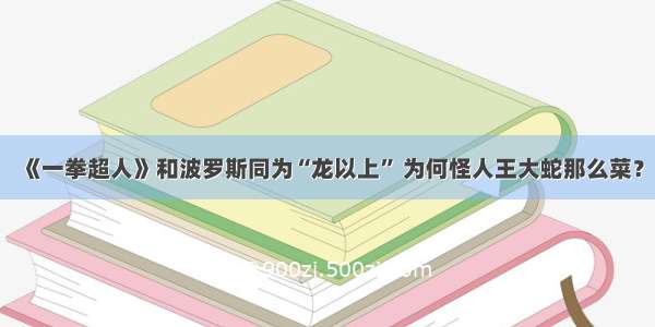 《一拳超人》和波罗斯同为“龙以上” 为何怪人王大蛇那么菜？