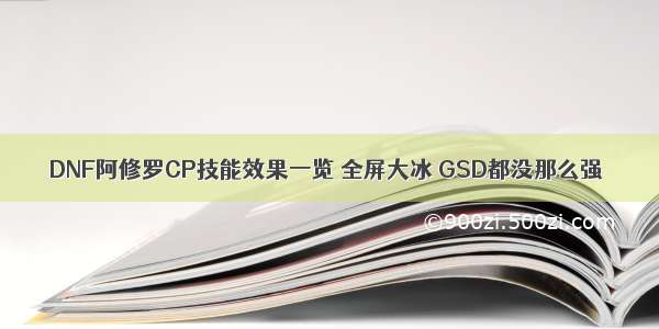 DNF阿修罗CP技能效果一览 全屏大冰 GSD都没那么强