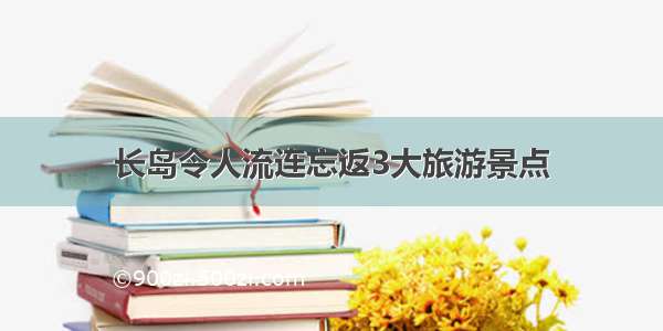 长岛令人流连忘返3大旅游景点