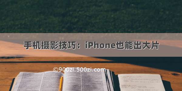 手机摄影技巧：iPhone也能出大片