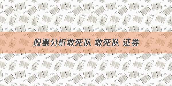 股票分析敢死队 敢死队 证券