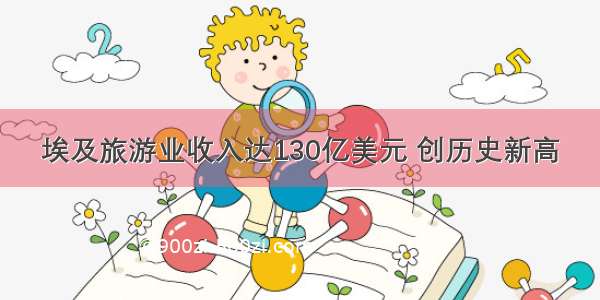 埃及旅游业收入达130亿美元 创历史新高