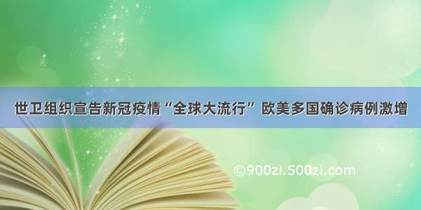 世卫组织宣告新冠疫情“全球大流行” 欧美多国确诊病例激增