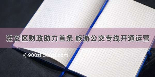 淮安区财政助力首条 旅游公交专线开通运营