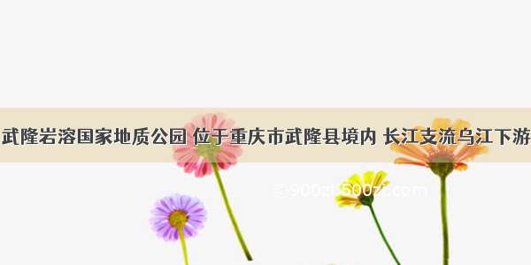 武隆岩溶国家地质公园 位于重庆市武隆县境内 长江支流乌江下游