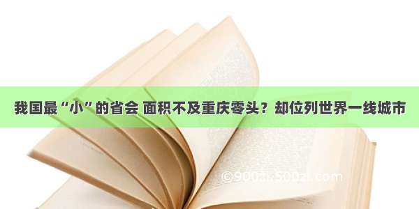 我国最“小”的省会 面积不及重庆零头？却位列世界一线城市