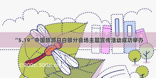 “5.19”中国旅游日白银分会场主题宣传活动成功举办