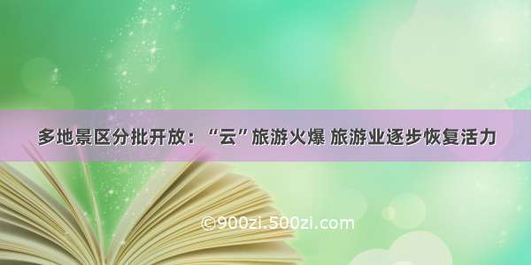 多地景区分批开放：“云”旅游火爆 旅游业逐步恢复活力