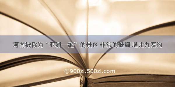 河南被称为“亚洲一绝”的景区 非常的低调 堪比九寨沟