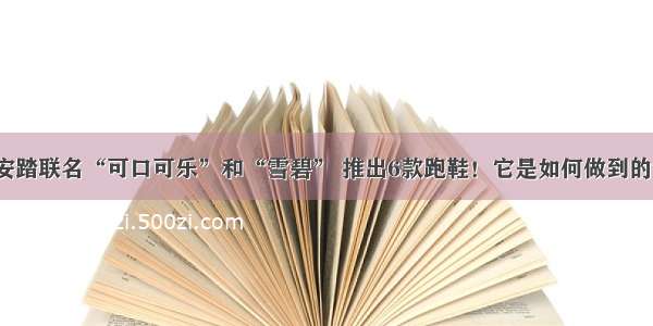 安踏联名“可口可乐”和“雪碧” 推出6款跑鞋！它是如何做到的？