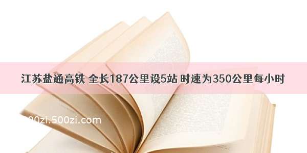 江苏盐通高铁 全长187公里设5站 时速为350公里每小时