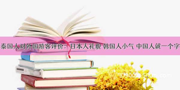 泰国人对外国游客评价：日本人礼貌 韩国人小气 中国人就一个字