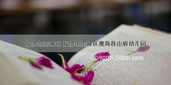 长沙市望城区 长沙市望城区澳海谷山府幼儿园