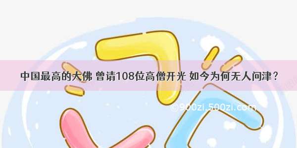 中国最高的大佛 曾请108位高僧开光 如今为何无人问津？