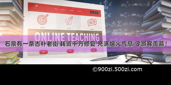 石泉有一条古朴老街 耗资千万修复 充满烟火气息 令游客羡慕！