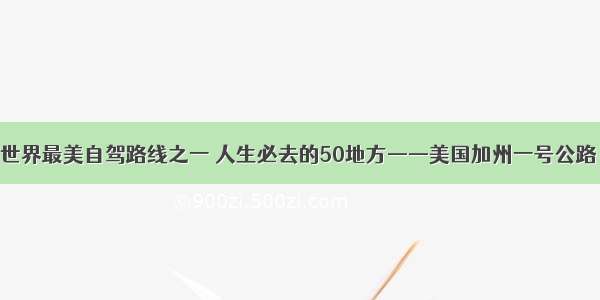 世界最美自驾路线之一 人生必去的50地方——美国加州一号公路