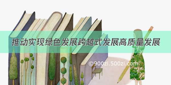 推动实现绿色发展跨越式发展高质量发展