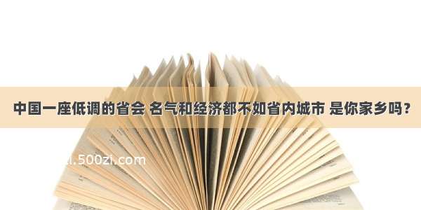 中国一座低调的省会 名气和经济都不如省内城市 是你家乡吗？