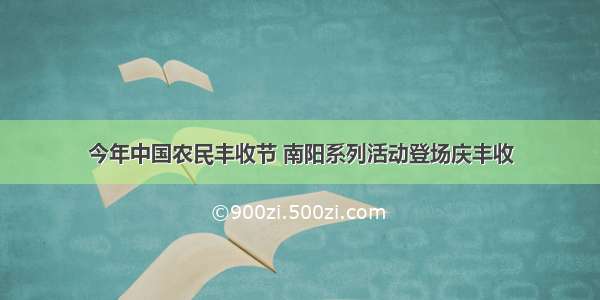 今年中国农民丰收节 南阳系列活动登场庆丰收