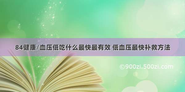 84健康/血压低吃什么最快最有效 低血压最快补救方法