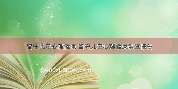 留守儿童心理健康 留守儿童心理健康调查报告