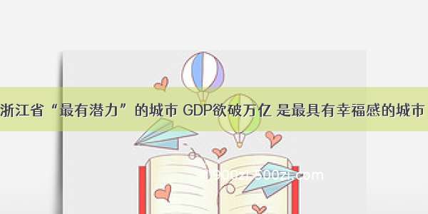 浙江省“最有潜力”的城市 GDP欲破万亿 是最具有幸福感的城市