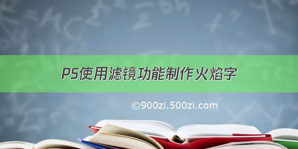 PS使用滤镜功能制作火焰字