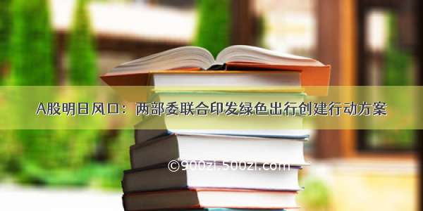 A股明日风口：两部委联合印发绿色出行创建行动方案