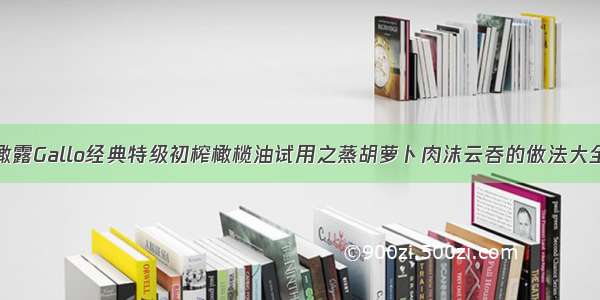 橄露Gallo经典特级初榨橄榄油试用之蒸胡萝卜肉沫云吞的做法大全