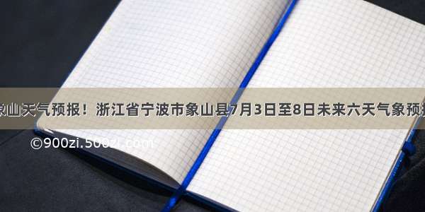 象山天气预报！浙江省宁波市象山县7月3日至8日未来六天气象预报