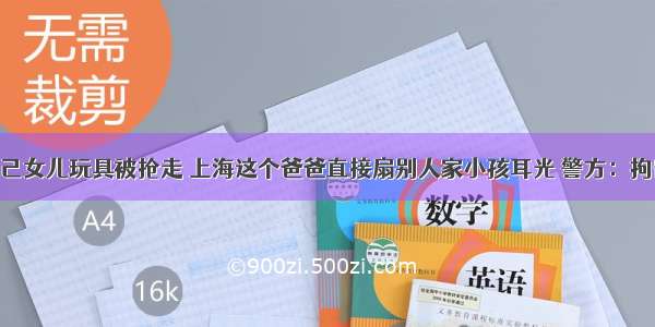 自己女儿玩具被抢走 上海这个爸爸直接扇别人家小孩耳光 警方：拘留！