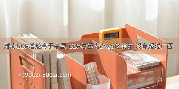 越南GDP增速高于中国 GDP总量为2425亿美元 没有超过广西