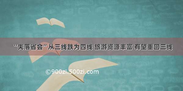 “失落省会”从三线跌为四线 旅游资源丰富 有望重回三线