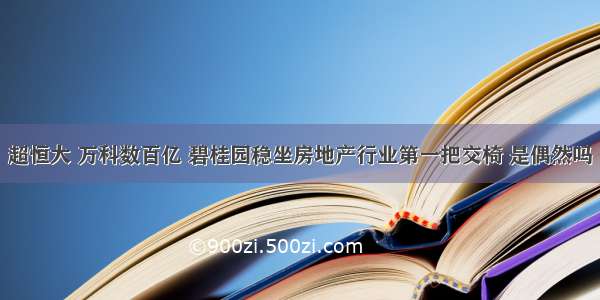 超恒大 万科数百亿 碧桂园稳坐房地产行业第一把交椅 是偶然吗