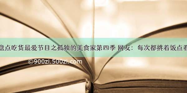 盘点吃货最爱节目之孤独的美食家第四季 网友：每次都挑着饭点看