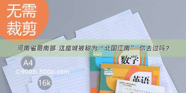 河南省最南部 这座城被称为“北国江南” 你去过吗？