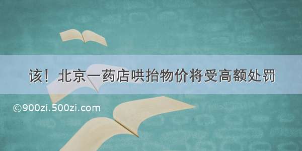 该！北京一药店哄抬物价将受高额处罚