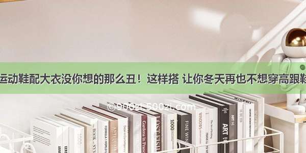 运动鞋配大衣没你想的那么丑！这样搭 让你冬天再也不想穿高跟鞋