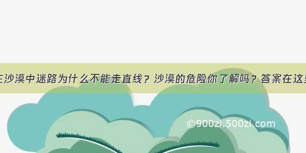 在沙漠中迷路为什么不能走直线？沙漠的危险你了解吗？答案在这里