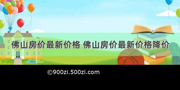 佛山房价最新价格 佛山房价最新价格降价