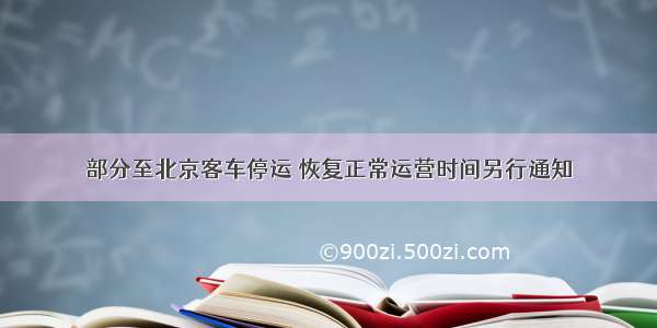 部分至北京客车停运 恢复正常运营时间另行通知