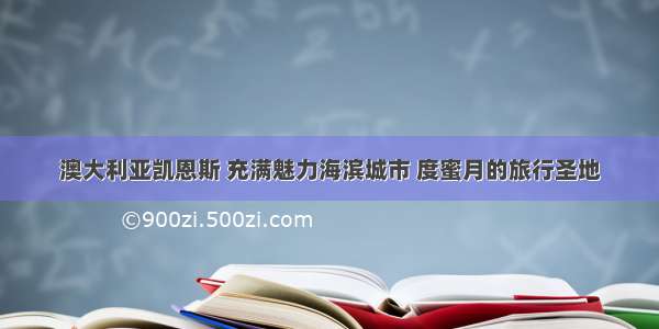 澳大利亚凯恩斯 充满魅力海滨城市 度蜜月的旅行圣地