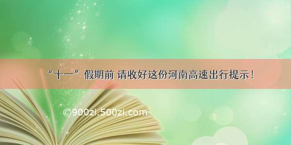 “十一”假期前 请收好这份河南高速出行提示！