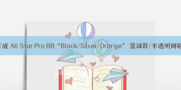 匡威 All Star Pro BB“Black/Silver/Orange” 篮球鞋/半透明网眼