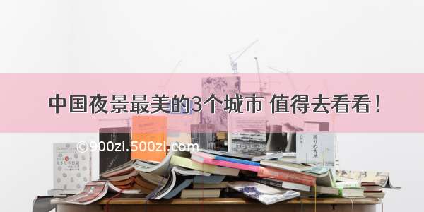 中国夜景最美的3个城市 值得去看看！