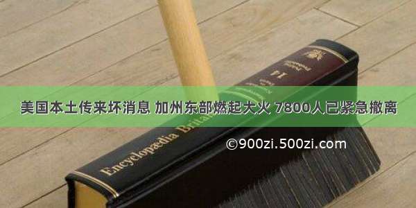 美国本土传来坏消息 加州东部燃起大火 7800人已紧急撤离