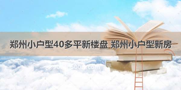 郑州小户型40多平新楼盘 郑州小户型新房