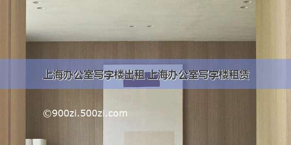 上海办公室写字楼出租 上海办公室写字楼租赁