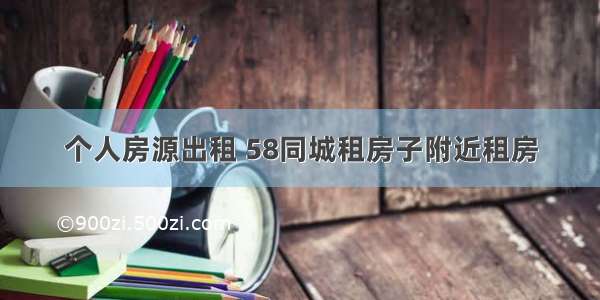 个人房源出租 58同城租房子附近租房