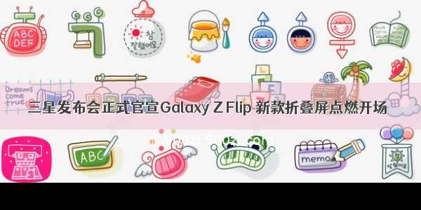 三星发布会正式官宣Galaxy Z Flip 新款折叠屏点燃开场